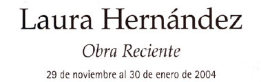 Laura Hernandez: Obra Reciente, 29 de noviembre al 30 de enero de 2004